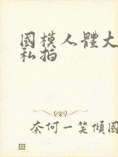 国模人体大尺度私拍