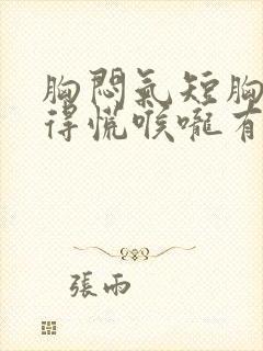 胸闷气短胸口堵得慌喉咙有异物感