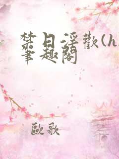 禁日淫欢(h)笔趣阁