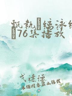 甄执缡泳缑夥�76集播放