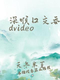 深喉囗交吞精hdvideo