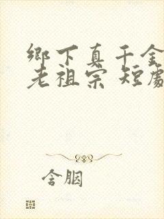 乡下真千金竟是老祖宗 短剧