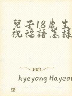 儿子18岁生日祝福语怎样发朋友圈