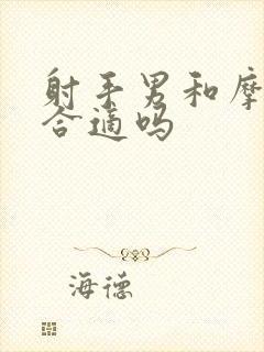 射手男和摩羯女合适吗