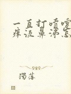 一直打喷嚏鼻子痒流鼻涕怎么回事