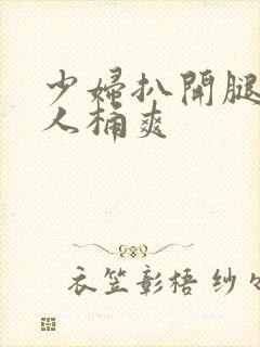 少妇扒开腿让男人桶爽