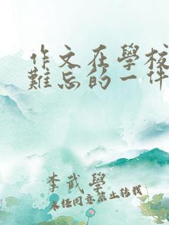 作文在学校里最难忘的一件事