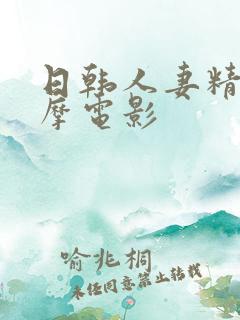 日韩人妻精油按摩电影