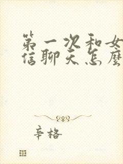 第一次和女孩微信聊天怎么聊