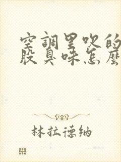 空调里吹的风有股臭味怎么回事