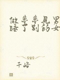 做梦梦见男朋友睡了别的女人