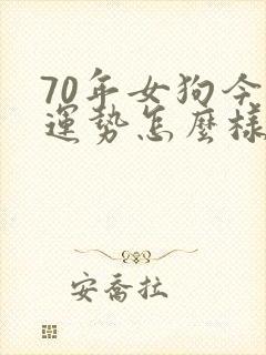 70年女狗今年运势怎么样