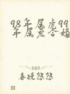 98年属虎99年属兔合婚般配吗