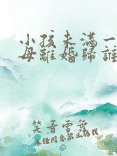 小孩未满一岁父母离婚归谁