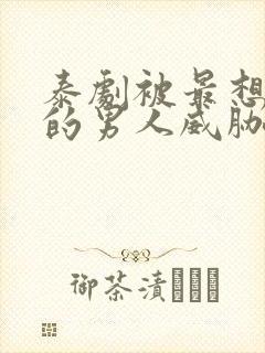 泰剧被最想拥抱的男人威胁了