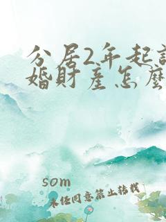 分居2年起诉离婚财产怎么分