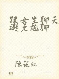 跟女生聊天怎样避免尬聊