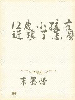 12岁小孩有点近视了怎么办