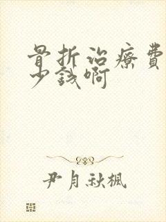 骨折治疗费用多少钱啊