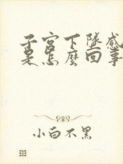 子宫下坠感疼痛是怎么回事