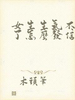 女生生气不理我了怎么发信息给她