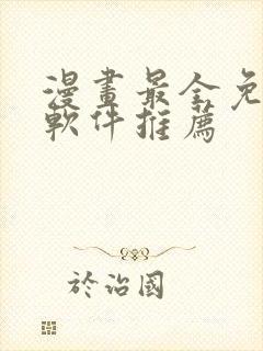 漫画最全免费的软件推荐