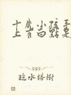 十岁小孩手指甲上有白点是怎么回事