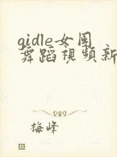 gidle女团舞蹈视频新歌