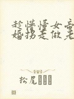 趁懵懂女帝被退婚拐走做老婆全集