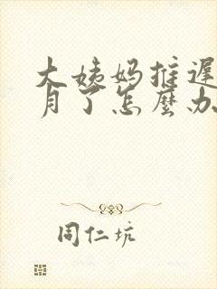 大姨妈推迟半个月了怎么办