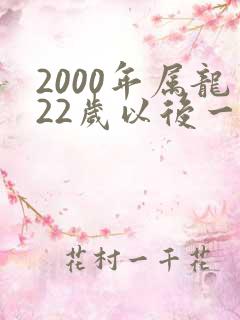 2000年属龙22岁以后一生命运