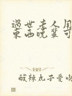 过世老人用过的东西晚辈可以用吗?