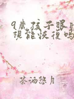 9岁孩子眼睛近视能恢复吗