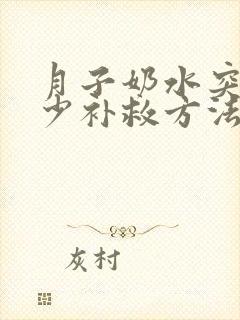 月子奶水突然变少补救方法