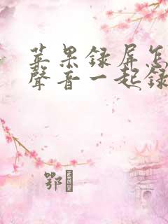 苹果录屏怎么带声音一起录