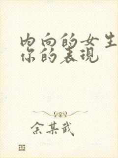 内向的女生喜欢你的表现