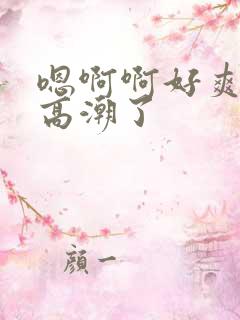 嗯啊啊好爽用力高潮了