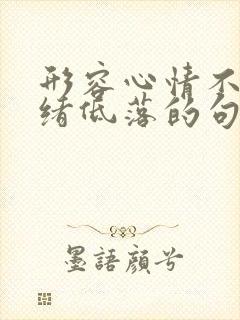 形容心情不好情绪低落的句子