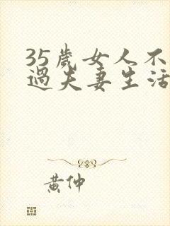 35岁女人不想过夫妻生活咋回事