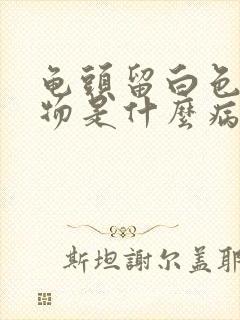 龟头留白色分泌物是什么病