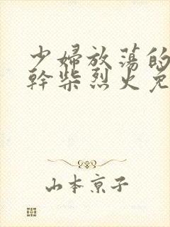 少妇放荡的呻吟干柴烈火免费视频