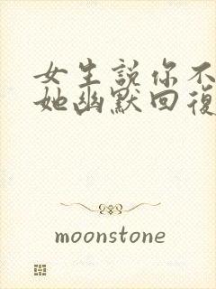 女生说你不心疼她幽默回复