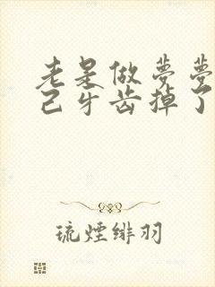 老是做梦梦到自己牙齿掉了怎么回事