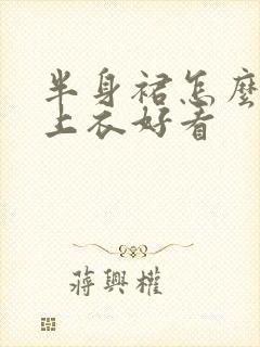 半身裙怎么搭配上衣好看