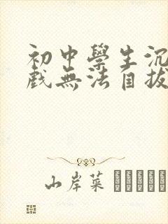 初中学生沉迷游戏无法自拔怎么办