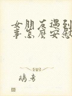 女朋友遇到烦心事怎么安慰