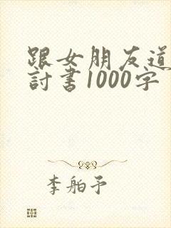 跟女朋友道歉检讨书1000字