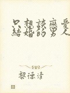 只想谈恋爱不想结婚的男人能交往吗