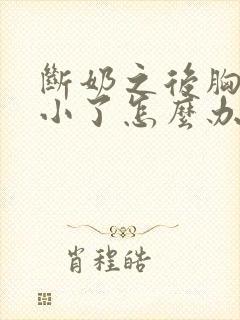 断奶之后胸部变小了怎么办