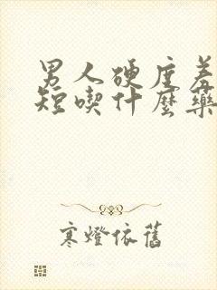 男人硬度差时间短吃什么药